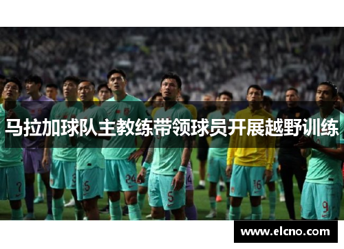 马拉加球队主教练带领球员开展越野训练